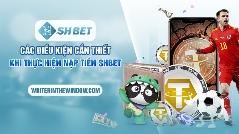 Các Bước Nạp Tiền SHBET Nhanh Chóng Và Đơn Giản 2 Các điều kiện cần thiết khi thực hiện nạp tiền SHBET
