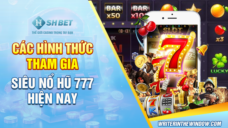 Siêu Nổ Hũ 777 - Game Chất Lượng Săn Thưởng Lớn Cực Vui 3 Các hình thức tham gia Siêu Nổ Hũ 777 hiện nay