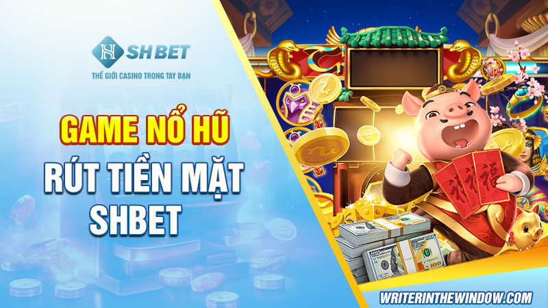 Kinh Nghiệm Chơi Game Nổ Hũ Rút Tiền Mặt SHBET Dễ Thắng 1 Game nổ hũ rút tiền mặt SHBET