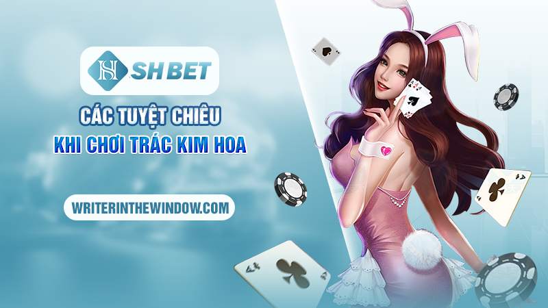 Trác Kim Hoa SHBET - Hướng Dẫn Cách Chơi Chi Tiết Từ A Đến Z 3 Các tuyệt chiêu khi chơi Trác Kim Hoa